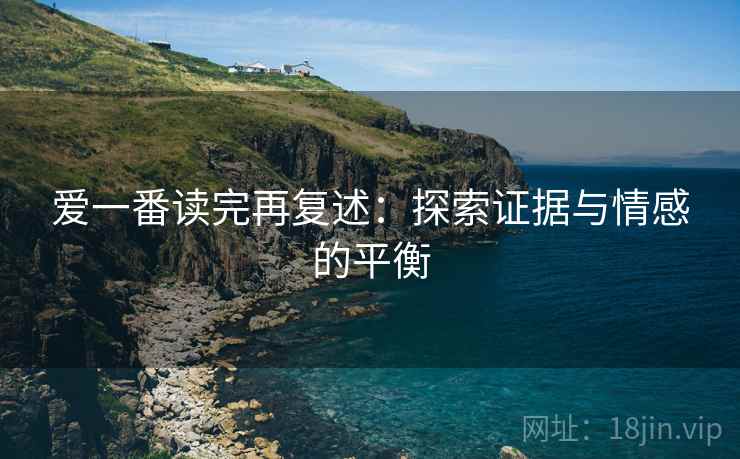 爱一番读完再复述：探索证据与情感的平衡