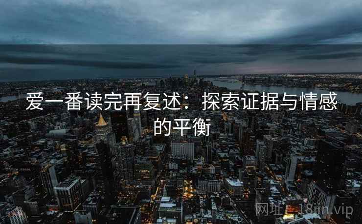 爱一番读完再复述：探索证据与情感的平衡