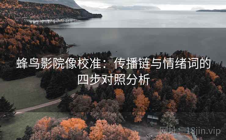 蜂鸟影院像校准：传播链与情绪词的四步对照分析