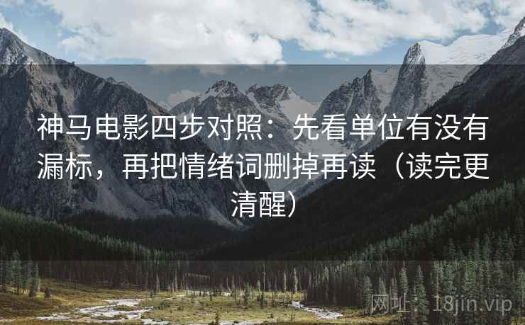 神马电影四步对照：先看单位有没有漏标，再把情绪词删掉再读（读完更清醒）