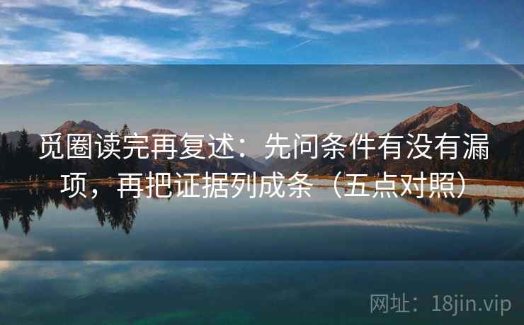 觅圈读完再复述：先问条件有没有漏项，再把证据列成条（五点对照）