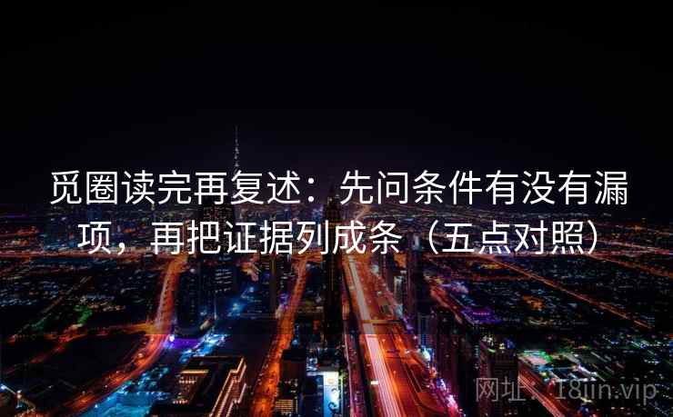 觅圈读完再复述：先问条件有没有漏项，再把证据列成条（五点对照）