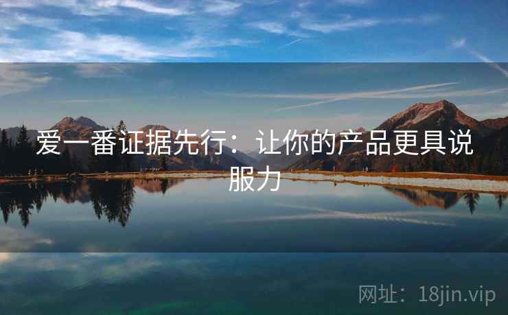 爱一番证据先行：让你的产品更具说服力