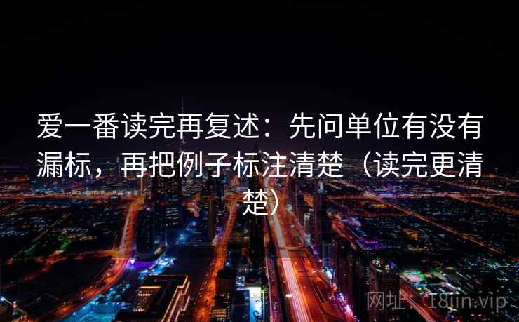 爱一番读完再复述：先问单位有没有漏标，再把例子标注清楚（读完更清楚）