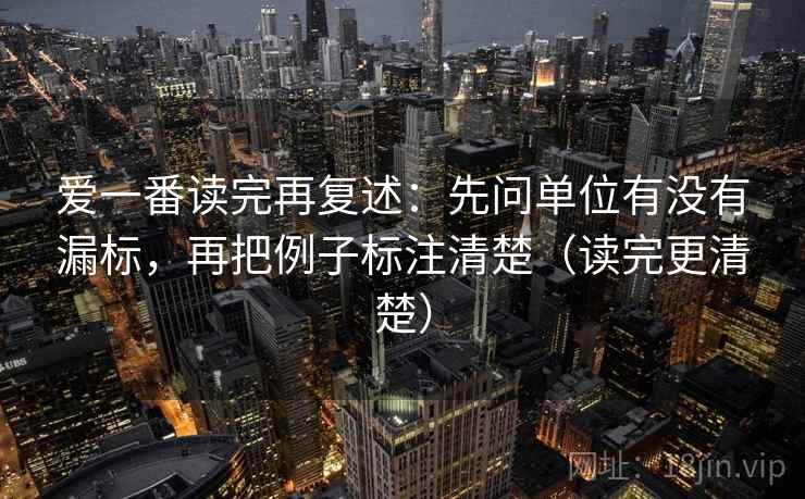 爱一番读完再复述：先问单位有没有漏标，再把例子标注清楚（读完更清楚）