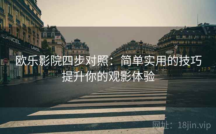 欧乐影院四步对照：简单实用的技巧提升你的观影体验