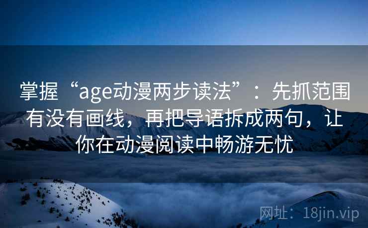 掌握“age动漫两步读法”：先抓范围有没有画线，再把导语拆成两句，让你在动漫阅读中畅游无忧