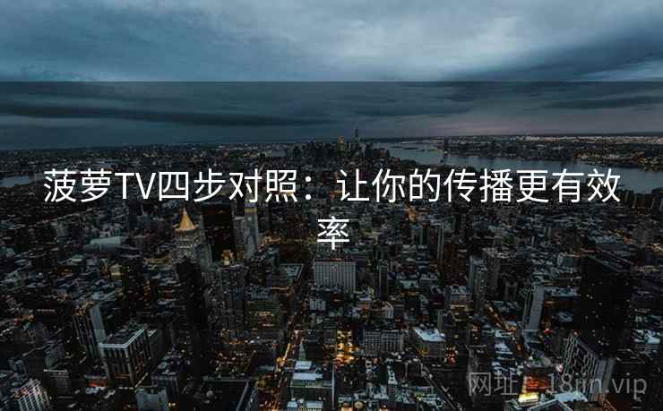 菠萝TV四步对照：让你的传播更有效率