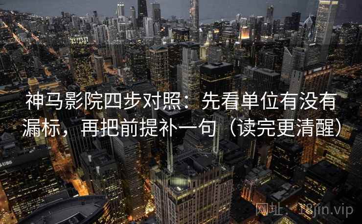 神马影院四步对照：先看单位有没有漏标，再把前提补一句（读完更清醒）