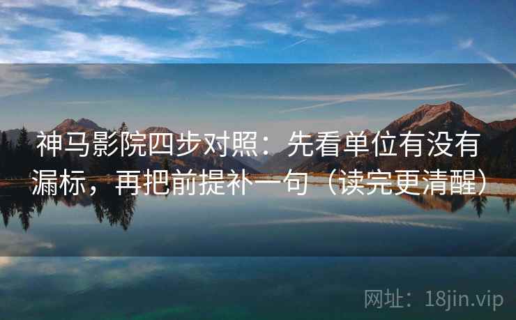 神马影院四步对照：先看单位有没有漏标，再把前提补一句（读完更清醒）