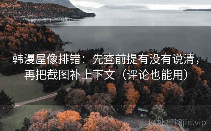 韩漫屋像排错：先查前提有没有说清，再把截图补上下文（评论也能用）