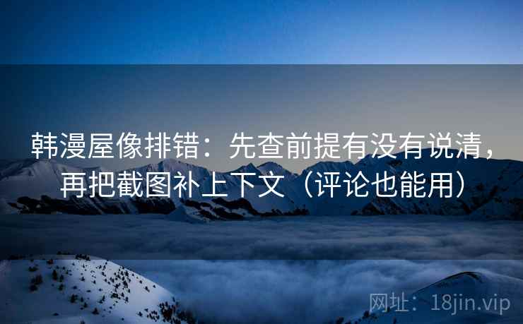 韩漫屋像排错：先查前提有没有说清，再把截图补上下文（评论也能用）