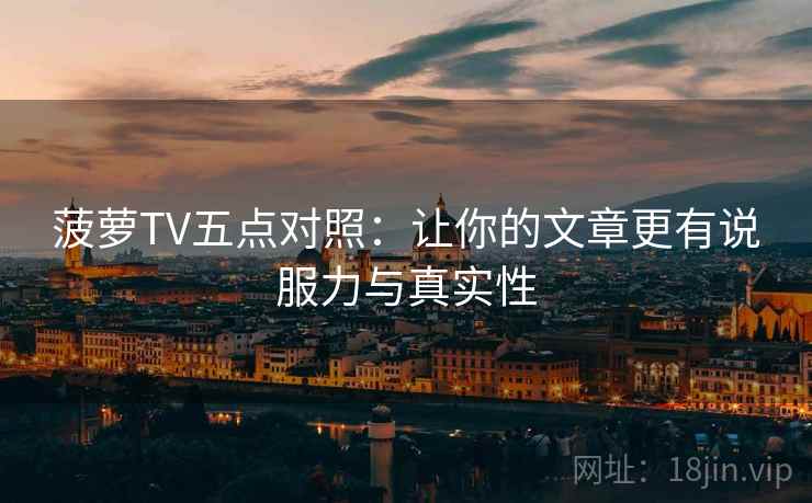 菠萝TV五点对照：让你的文章更有说服力与真实性