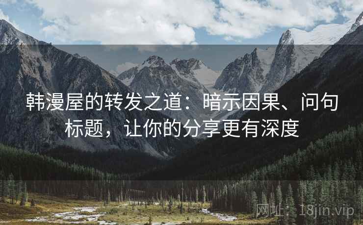 韩漫屋的转发之道：暗示因果、问句标题，让你的分享更有深度