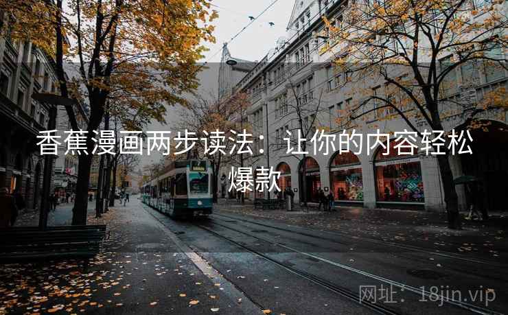 香蕉漫画两步读法：让你的内容轻松爆款