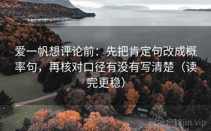 爱一帆想评论前：先把肯定句改成概率句，再核对口径有没有写清楚（读完更稳）