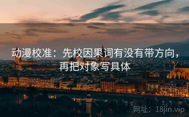 动漫校准：先校因果词有没有带方向，再把对象写具体