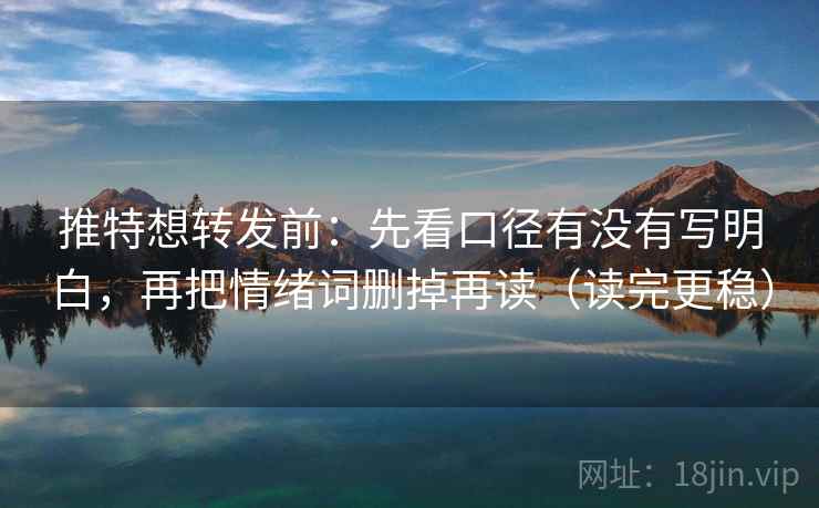 推特想转发前：先看口径有没有写明白，再把情绪词删掉再读（读完更稳）